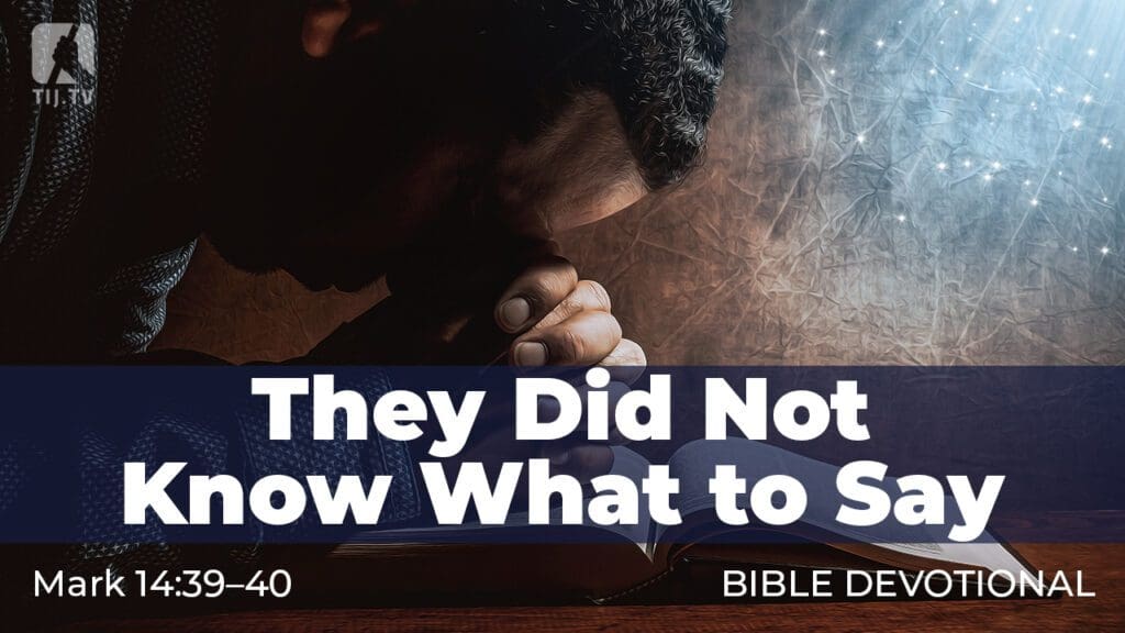 They Did Not Know What to Say. Mark 14:39–40